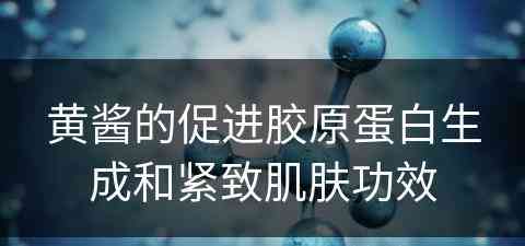 黄酱的促进胶原蛋白生成和紧致肌肤功效